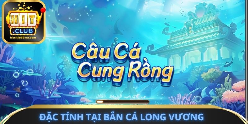 Đặc tính cần nghiên cứu tại bắn cá long vương